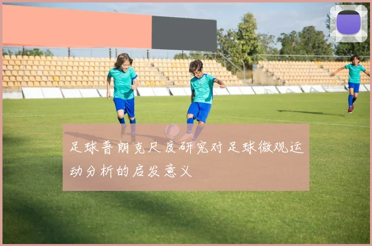 足球普朗克尺度研究对足球微观运动分析的启发意义