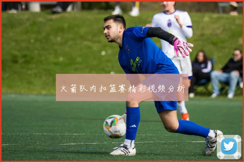火箭队内扣篮赛精彩视频分析