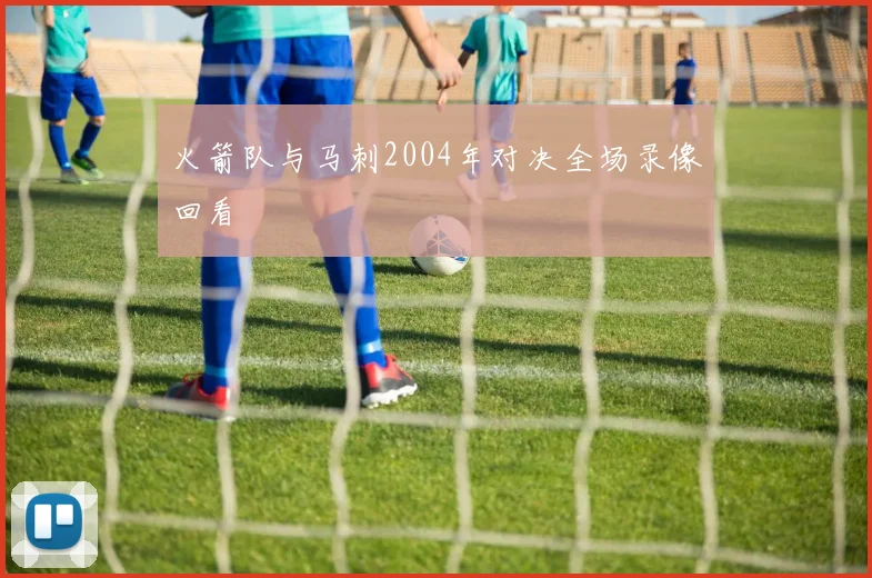 火箭队与马刺2004年对决全场录像回看