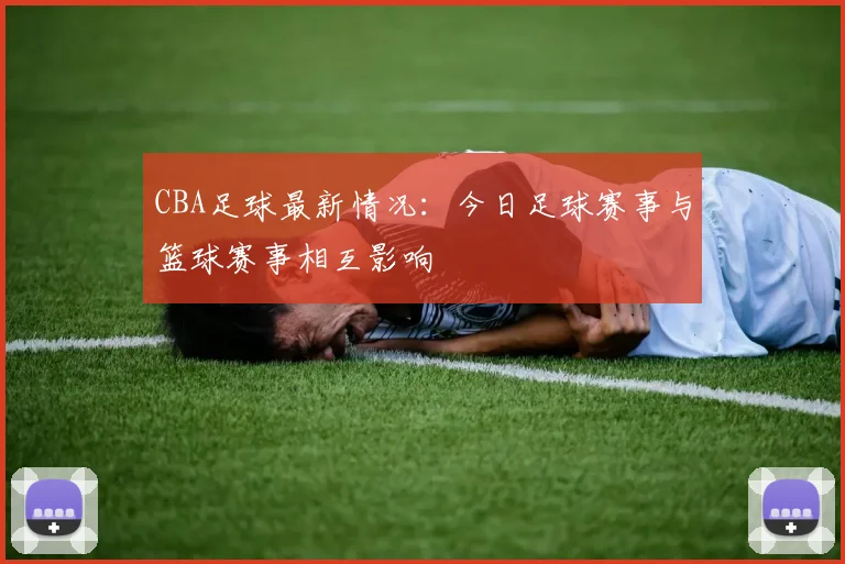 CBA足球最新情况：今日足球赛事与篮球赛事相互影响