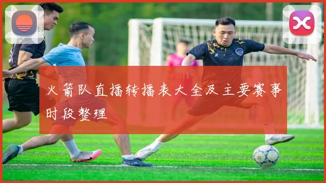 火箭队直播转播表大全及主要赛事时段整理