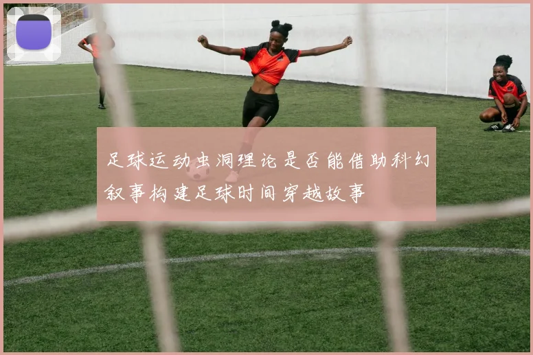 足球运动虫洞理论是否能借助科幻叙事构建足球时间穿越故事