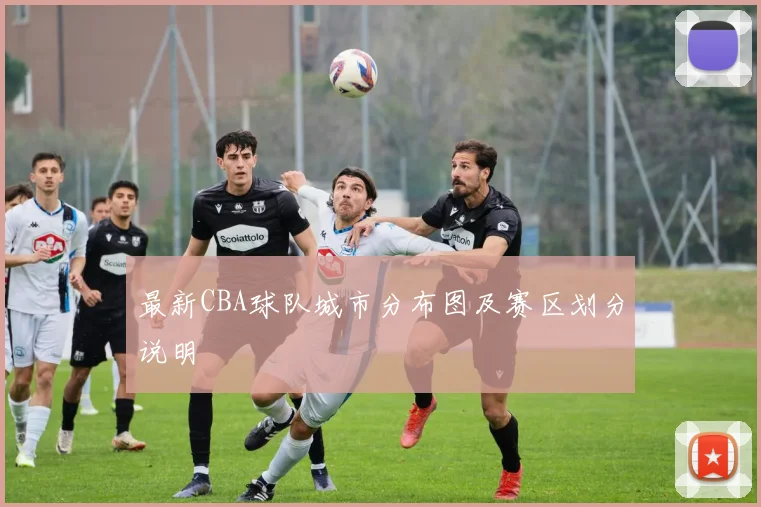 最新CBA球队城市分布图及赛区划分说明