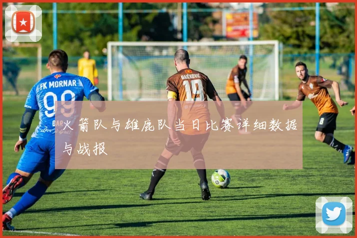 火箭队与雄鹿队当日比赛详细数据与战报