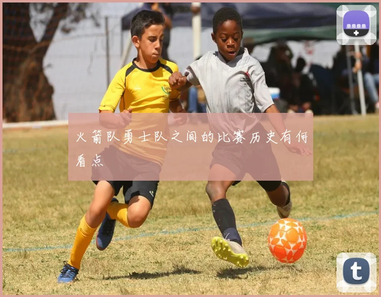 火箭队勇士队之间的比赛历史有何看点