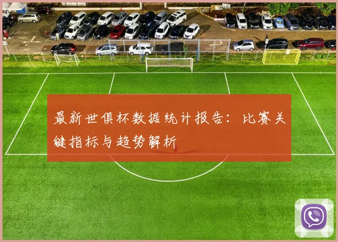 最新世俱杯数据统计报告：比赛关键指标与趋势解析