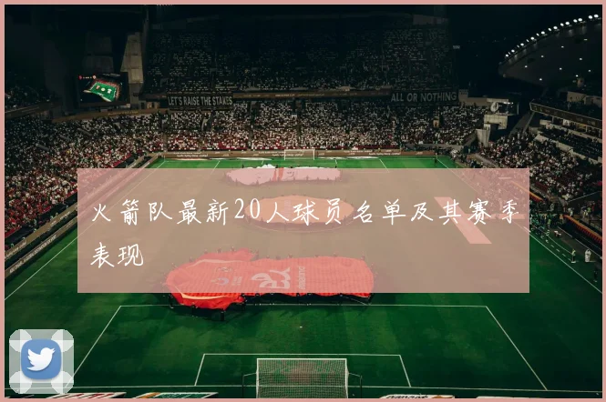 火箭队最新20人球员名单及其赛季表现